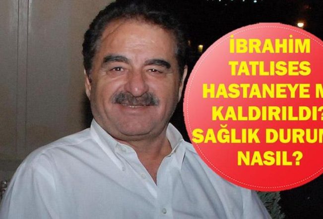İBRAHİM TATLISES NEDEN HASTANEYE KALDIRILDI? İbrahim Tatlıses’in Sağlık Durumu Nasıl?